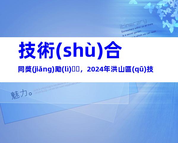 技術(shù)合同獎(jiǎng)勵(lì)，2024年洪山區(qū)技術(shù)合同認(rèn)定登記獎(jiǎng)勵(lì)申報(bào)條件、時(shí)間